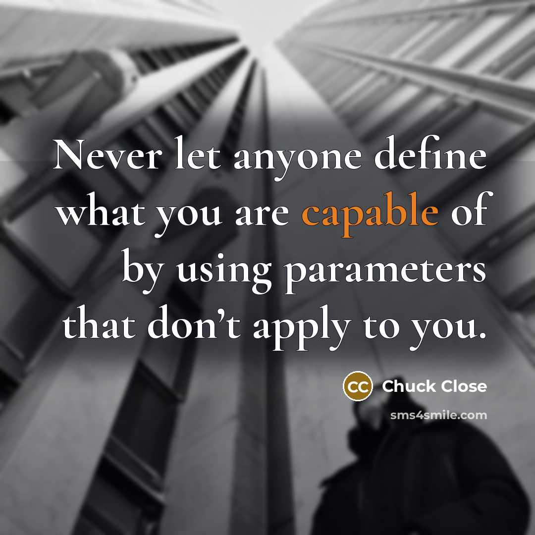 “Never let anyone define what you are capable of by…” quote by Chuck Close