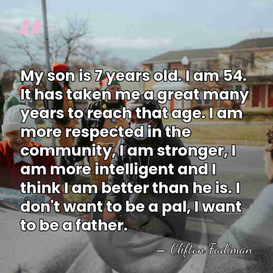 My son is 7 years old. I am 54. It has taken&hellip; - Clifton Fadiman