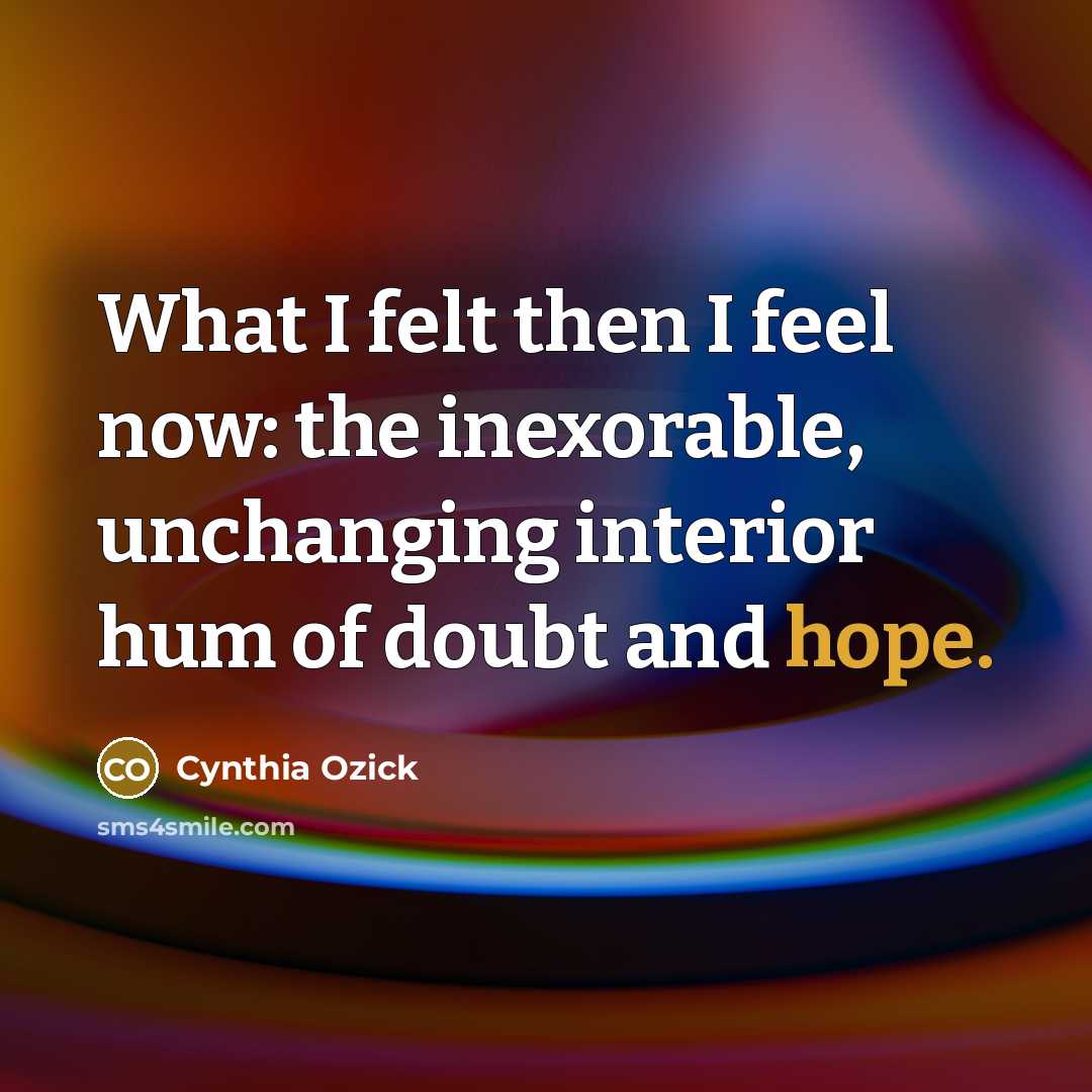 “What I felt then I feel now: the inexorable, unchanging…” quote by Cynthia Ozick