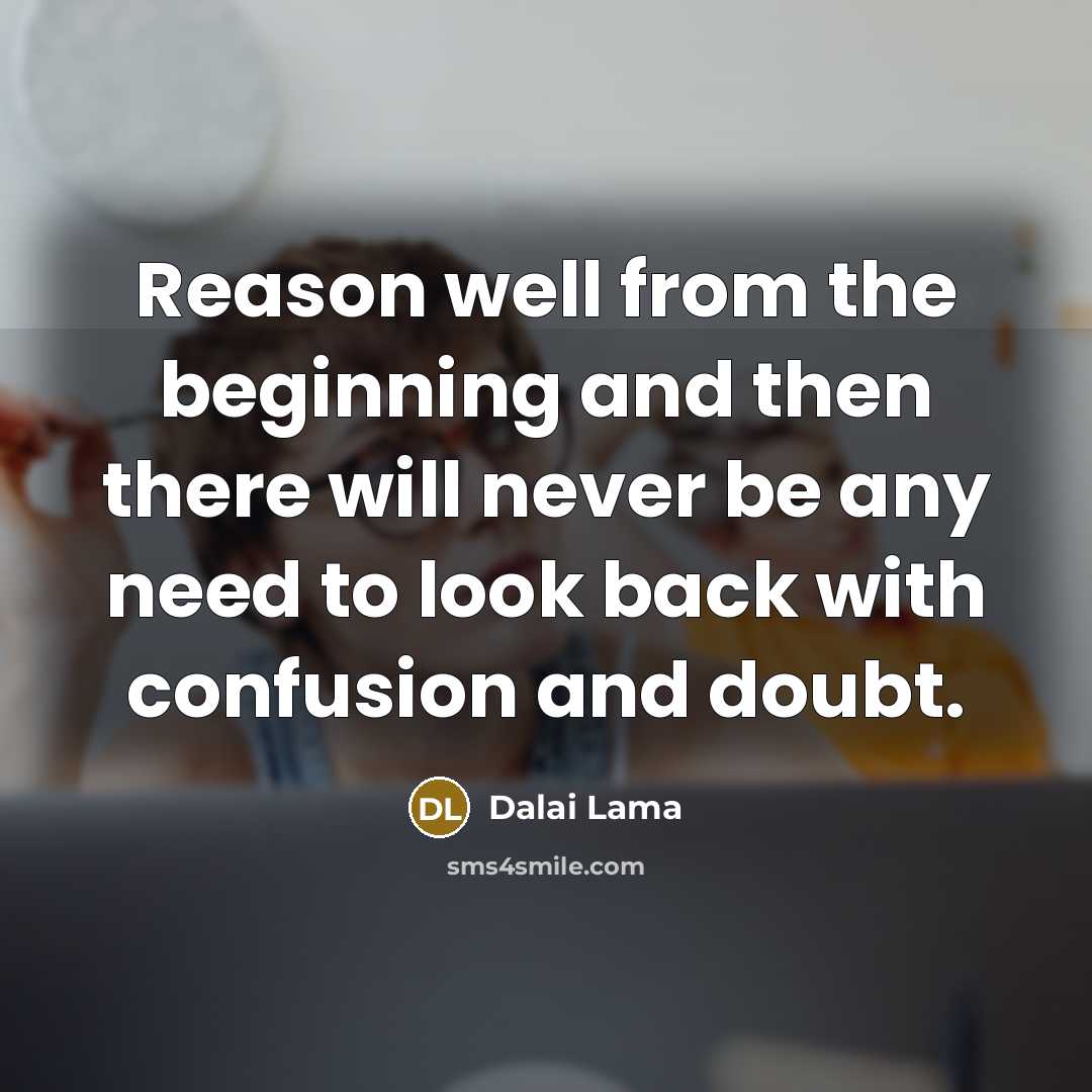 “Reason well from the beginning and then there will never…” quote by Dalai Lama