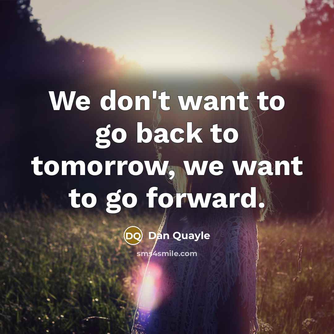 “We don't want to go back to tomorrow, we want…” quote by Dan Quayle