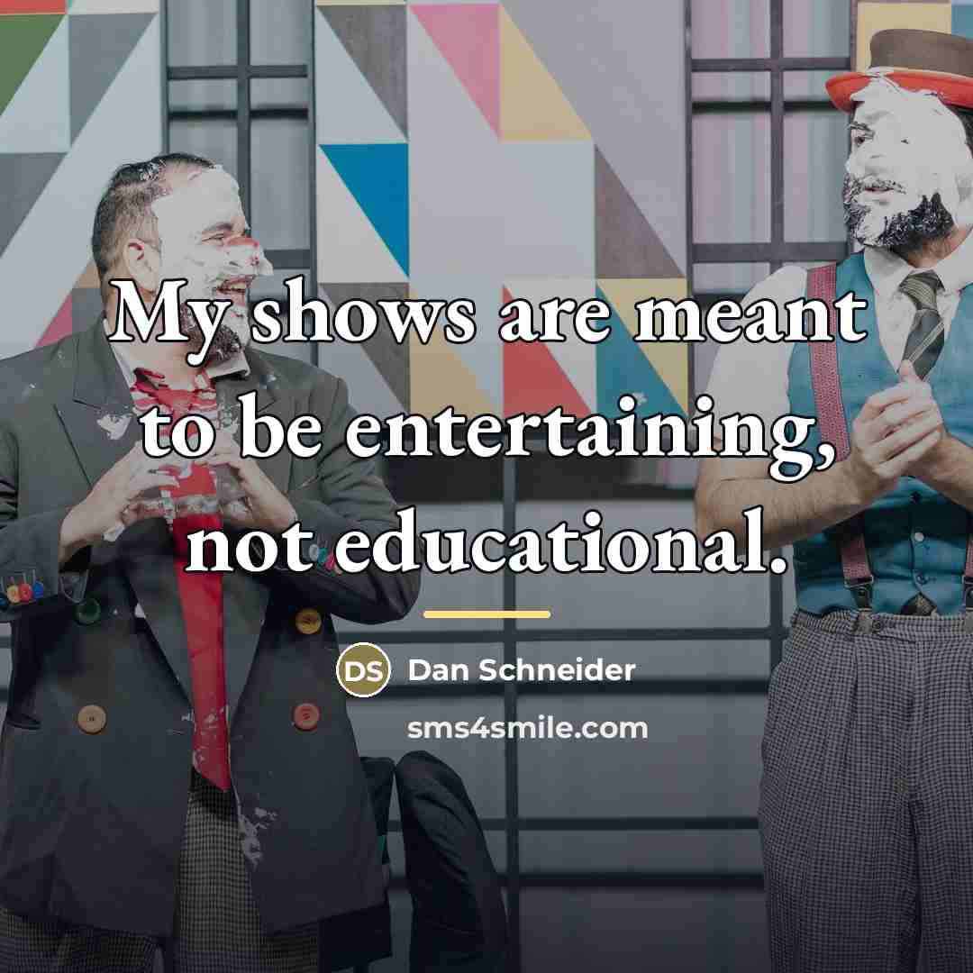 “My shows are meant to be entertaining, not educational.…” quote by Dan Schneider