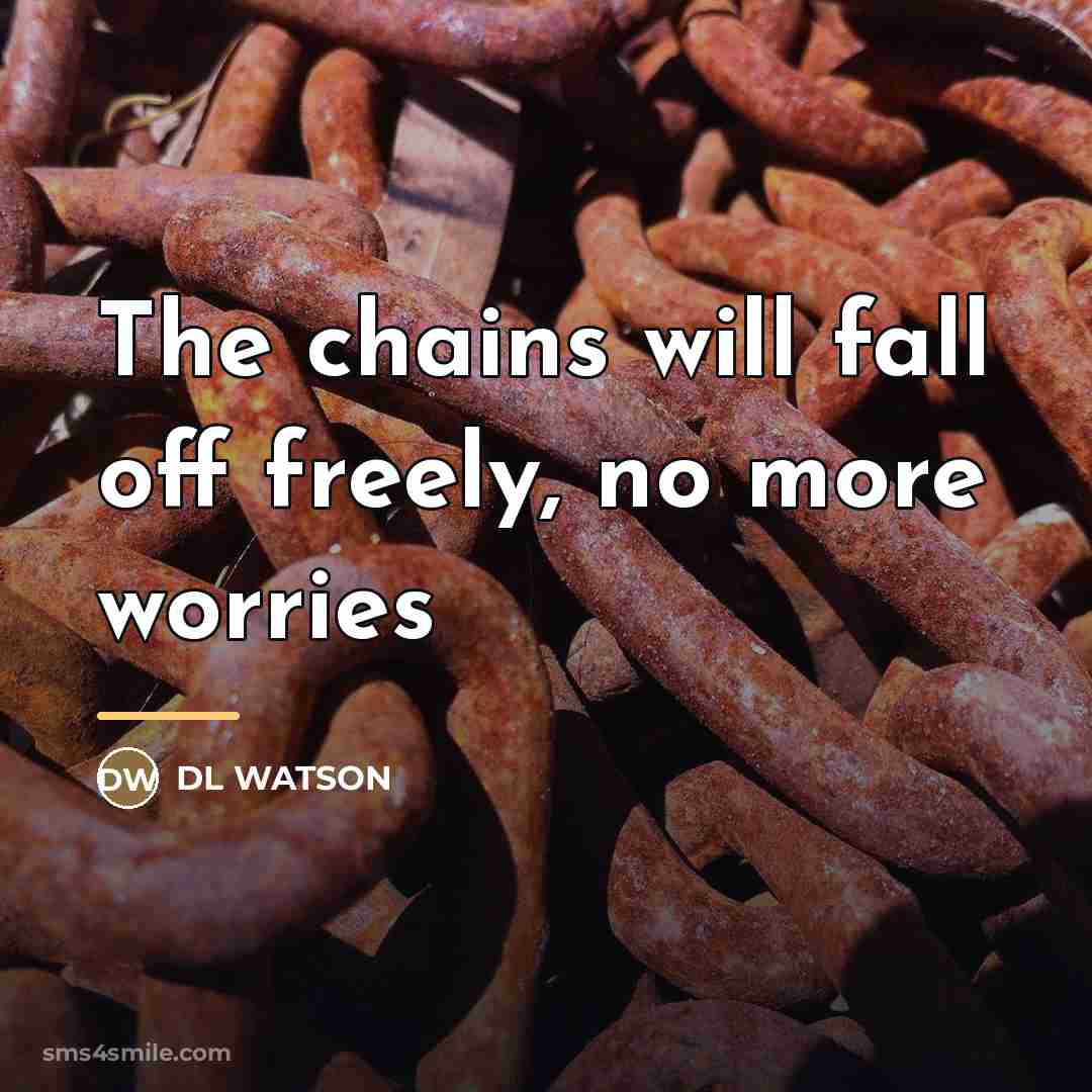 “The chains will fall off freely, no more worries…” quote by DL WATSON