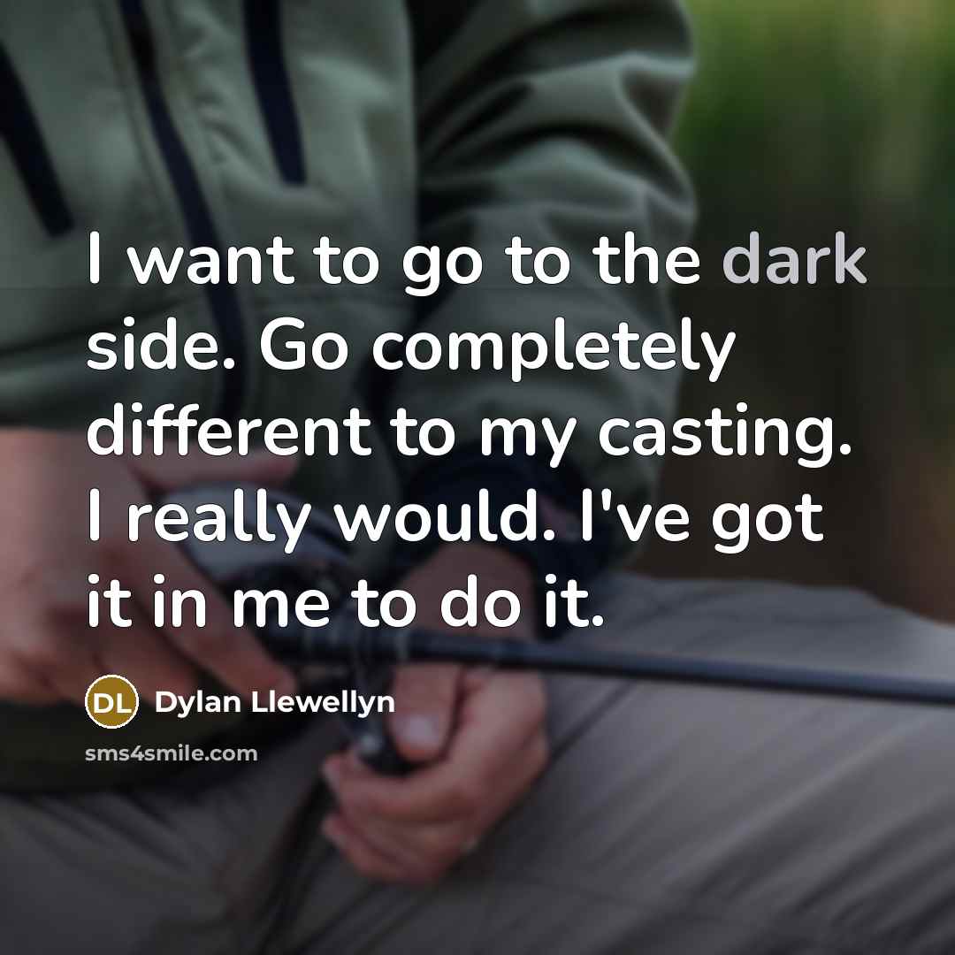 “I want to go to the dark side. Go completely different to my casting. I really would. I've got it in me to do it.” quote by Dylan Llewellyn