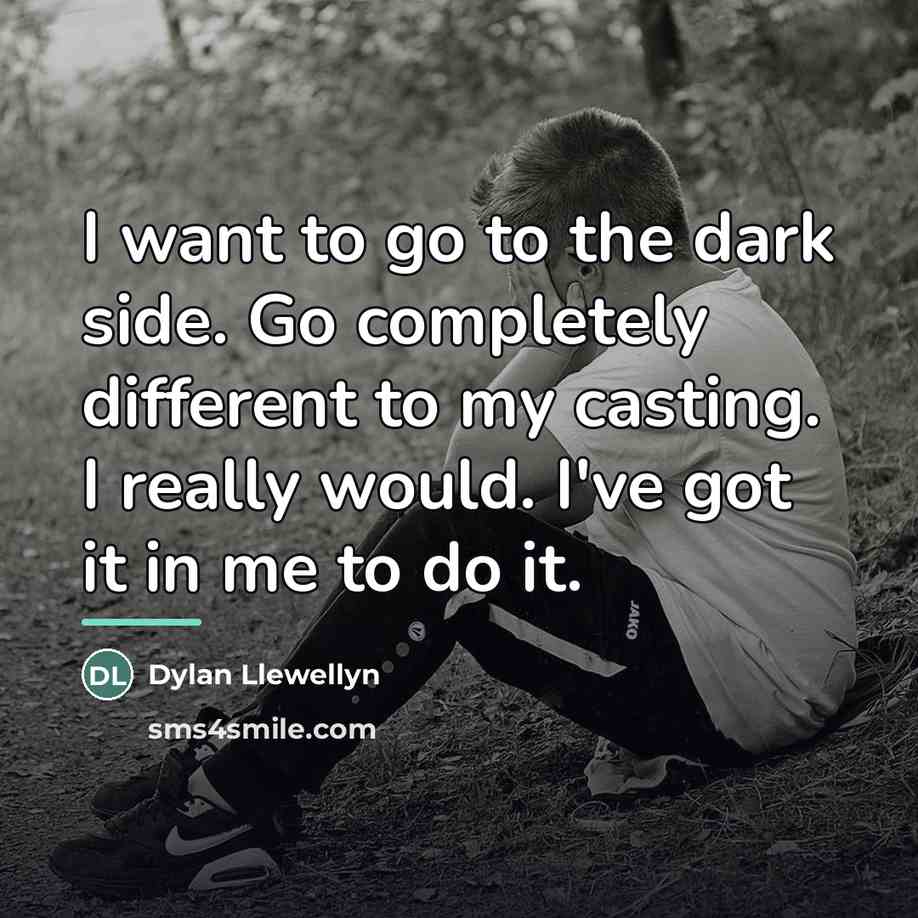 “I want to go to the dark side. Go completely…” quote by Dylan Llewellyn