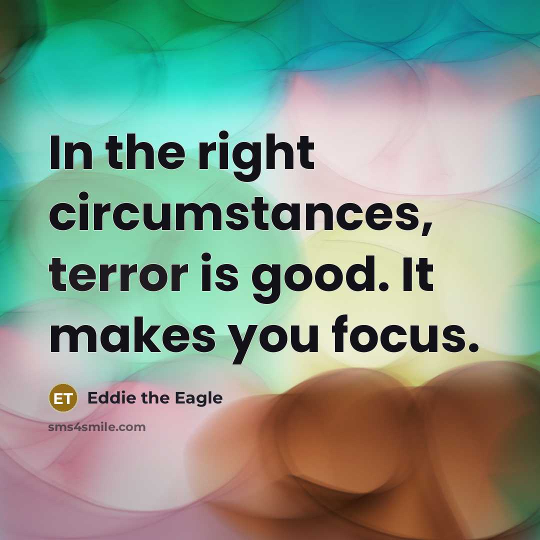 “In the right circumstances, terror is good. It makes you…” quote by Eddie the Eagle
