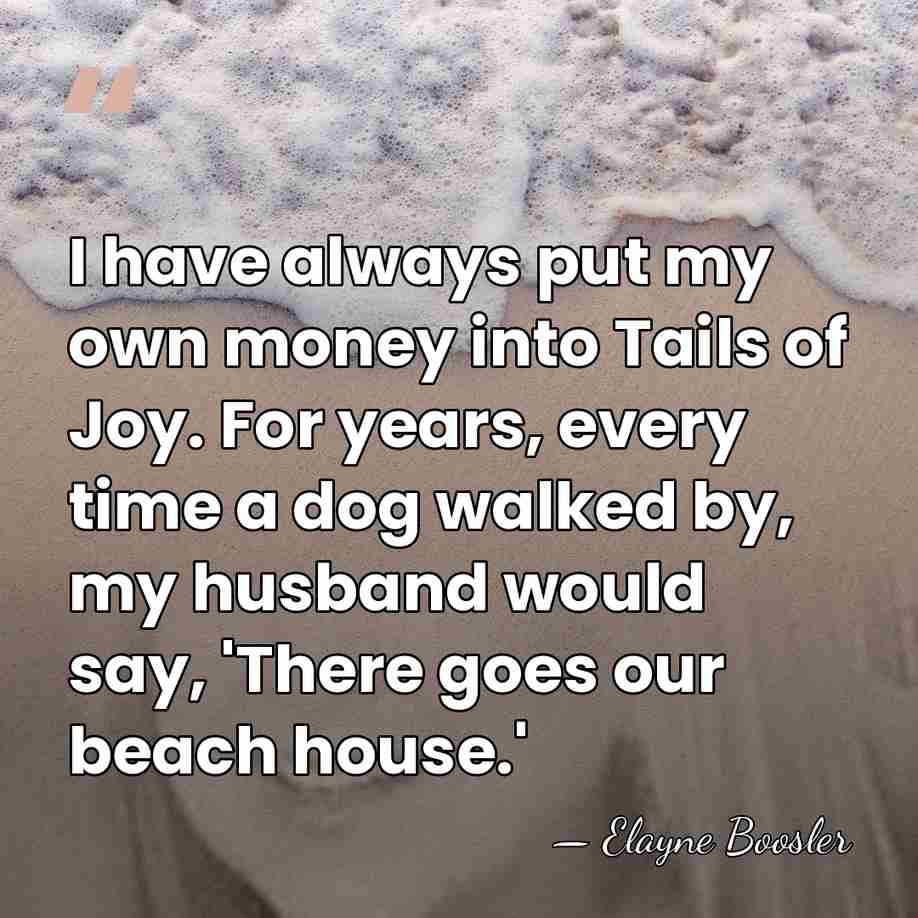 I have always put my own money into Tails of Joy. For&hellip; - Elayne Boosler