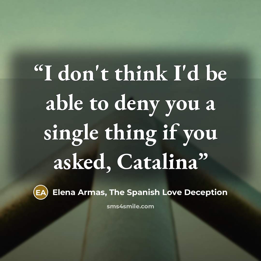“I don't think I'd be able to deny you a single thing if you asked, Catalina” quote by Elena Armas, The Spanish Love Deception