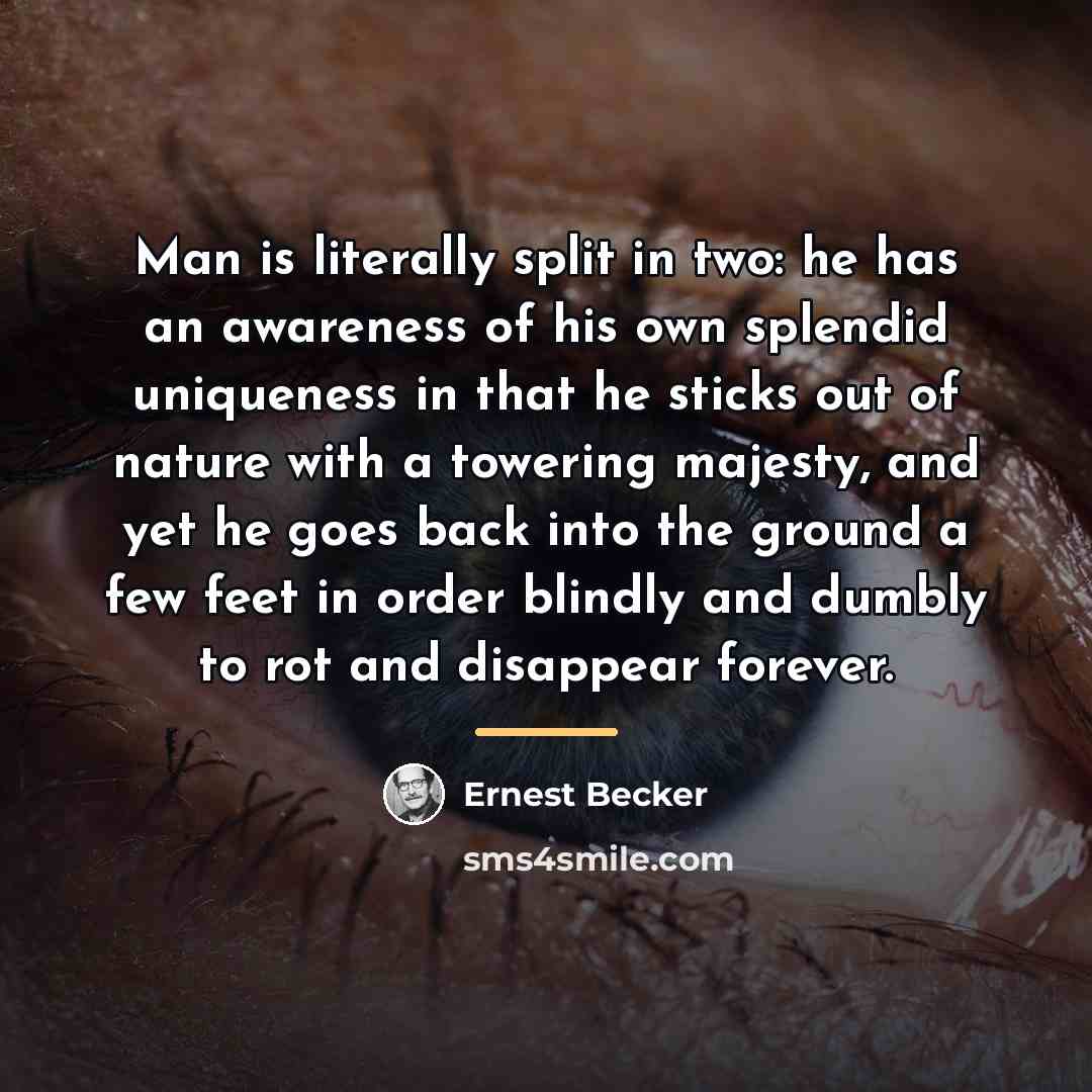 “Man is literally split in two: he has an awareness…” quote by Ernest Becker