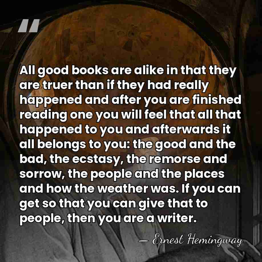 All good books are alike in that they are truer than if&hellip; - Ernest Hemingway
