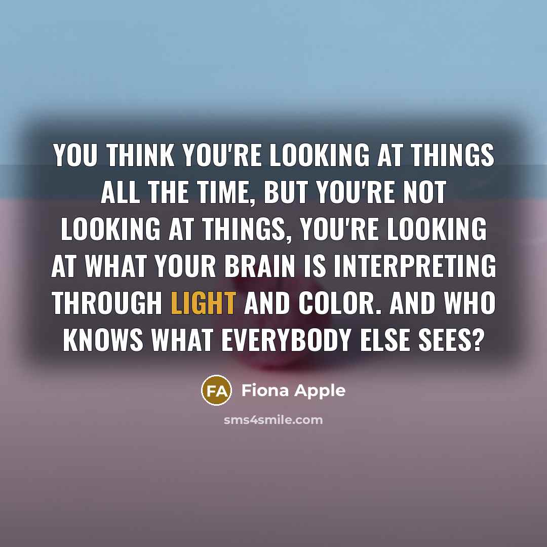 “You think you're looking at things all the time, but…” quote by Fiona Apple