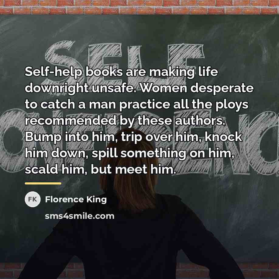 “Self-help books are making life downright unsafe. Women desperate to…” quote by Florence King