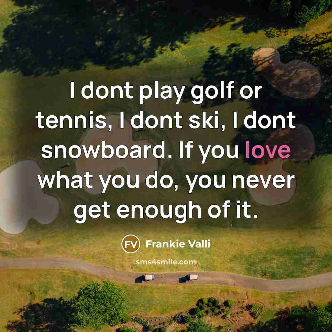 “I dont play golf or tennis, I dont ski, I…” quote by Frankie Valli