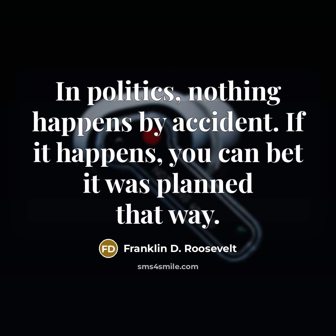 “In politics, nothing happens by accident. If it happens, you…” quote by Franklin D. Roosevelt
