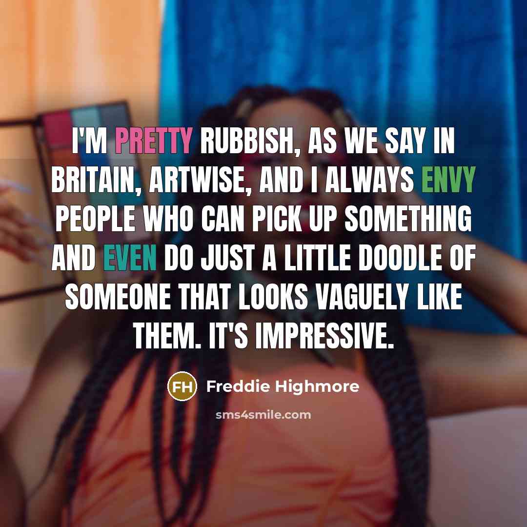 “I'm pretty rubbish, as we say in Britain, artwise, and I always envy people who can pick up something and even do just a little doodle of someone that looks vaguely like them. It's impressive.” quote by Freddie Highmore