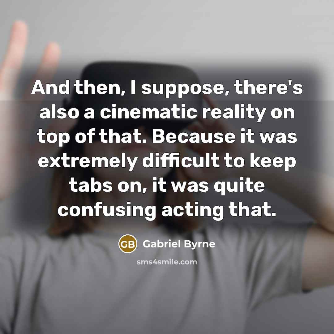 “And then, I suppose, there's also a cinematic reality on…” quote by Gabriel Byrne