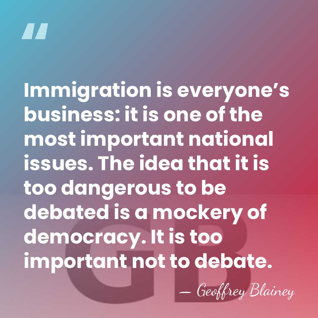 Immigration is everyone’s business: it is one of the most important national&hellip; - Geoffrey Blainey