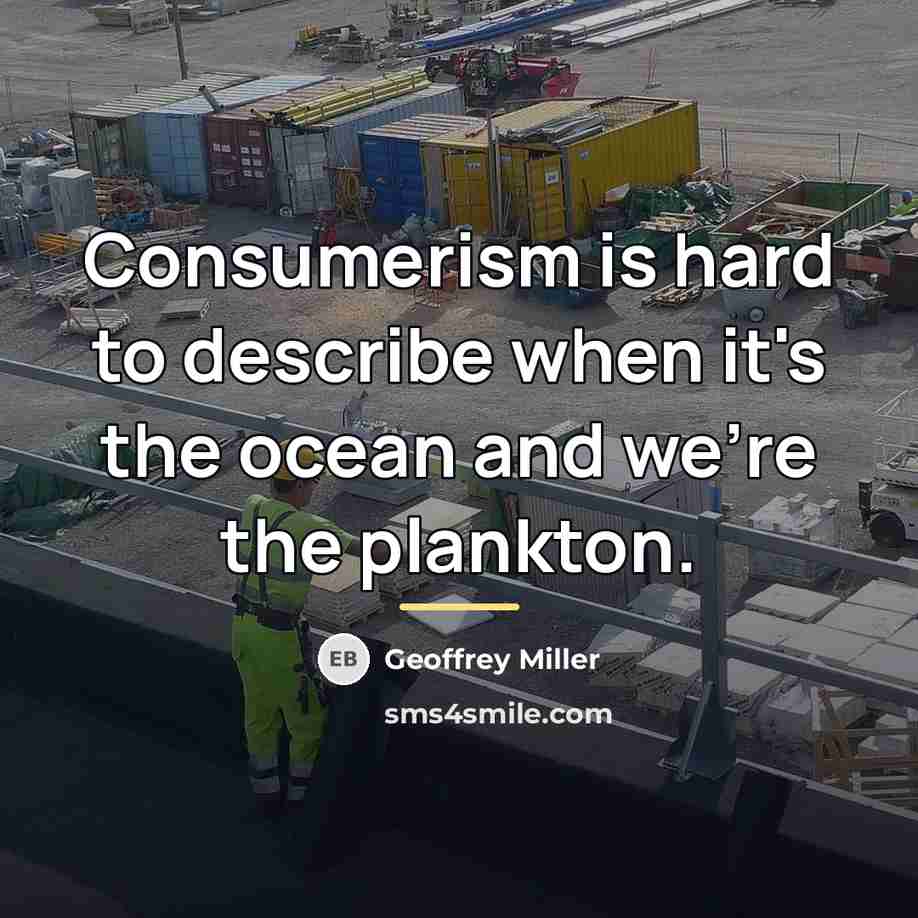 “Consumerism is hard to describe when it's the ocean and…” quote by Geoffrey Miller
