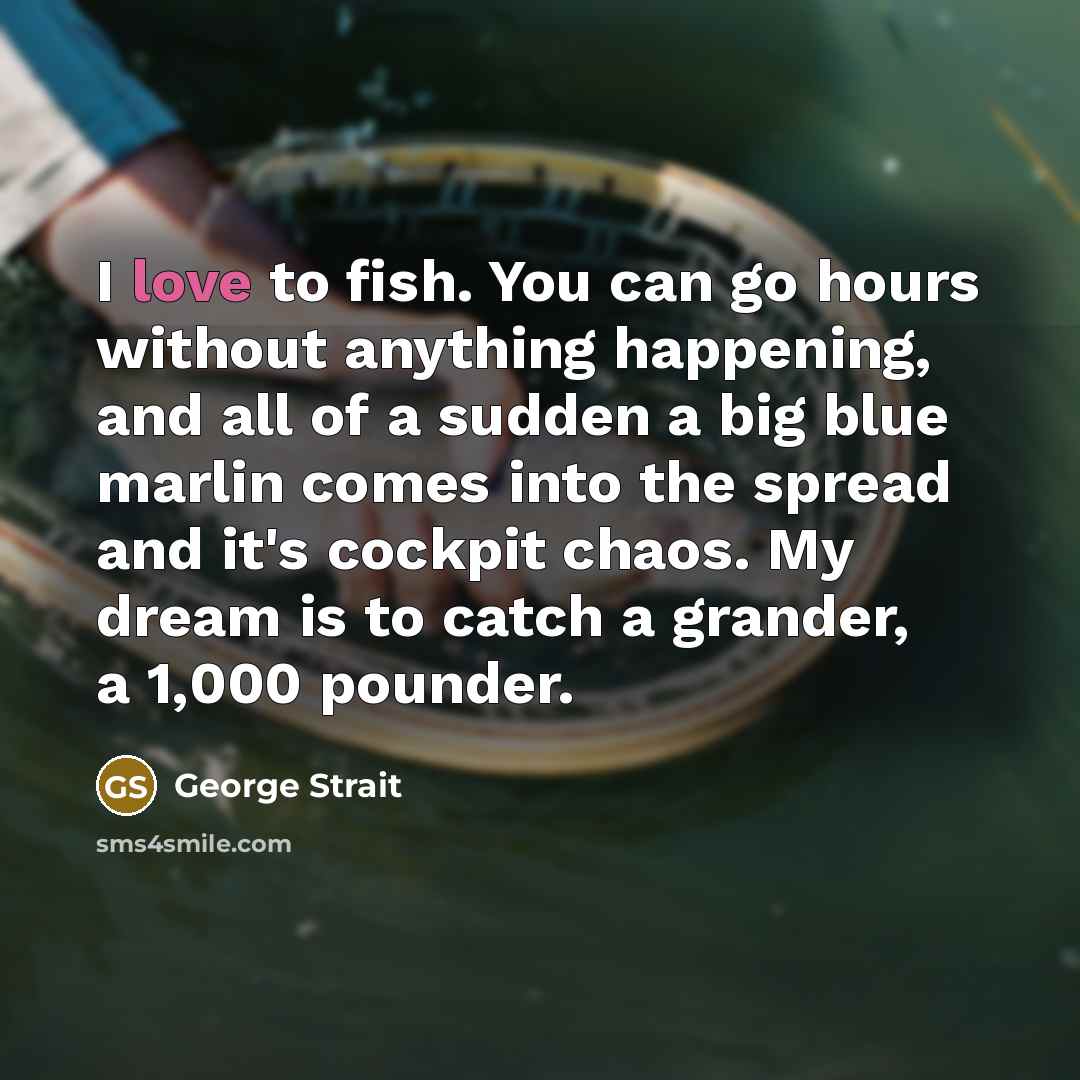 “I love to fish. You can go hours without anything…” quote by George Strait