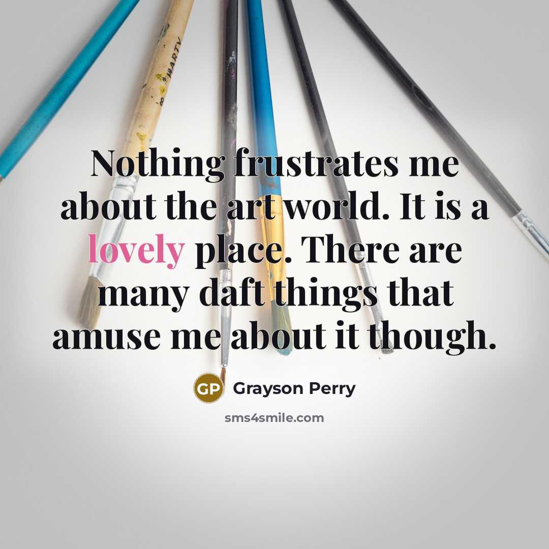 “Nothing frustrates me about the art world. It is a…” quote by Grayson Perry