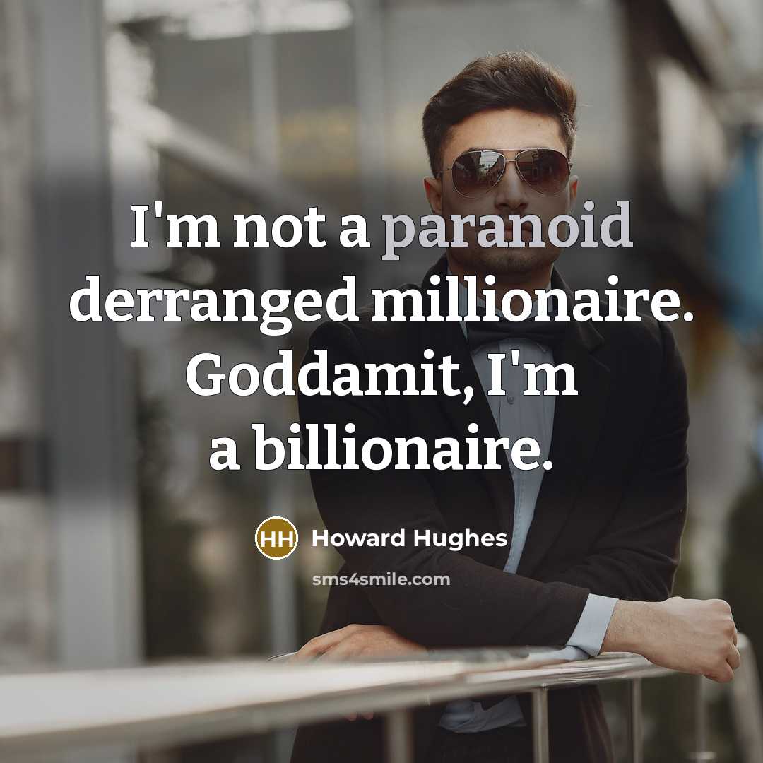 “I'm not a paranoid derranged millionaire. Goddamit, I'm a billionaire.” quote by Howard Hughes