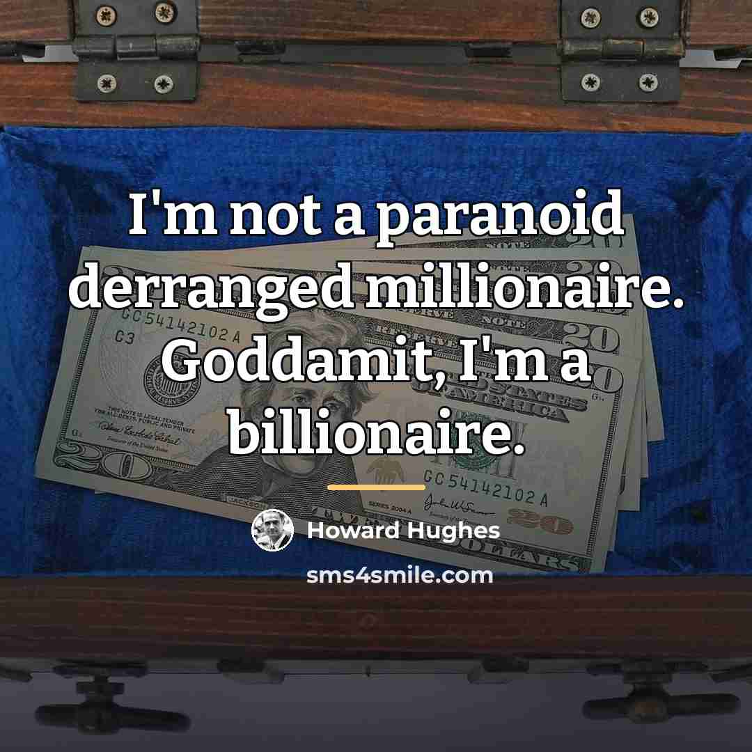 “I'm not a paranoid derranged millionaire. Goddamit, I'm a billionaire.…” quote by Howard Hughes