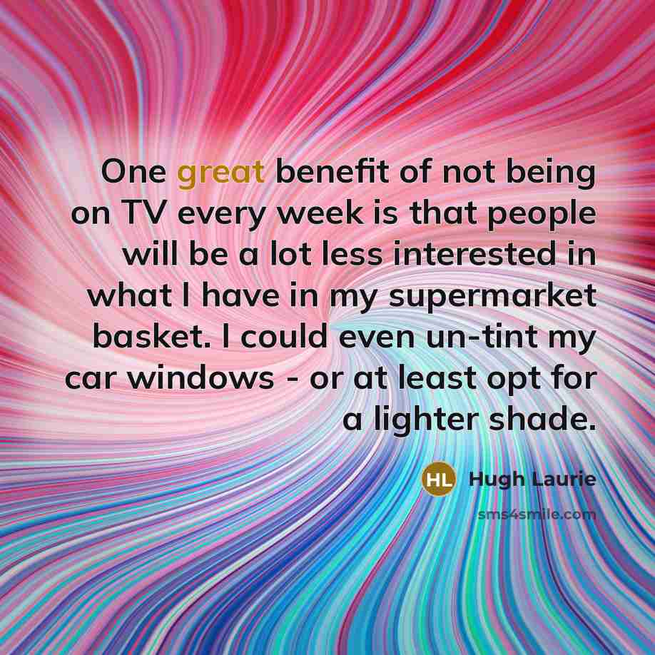 “One great benefit of not being on TV every week…” quote by Hugh Laurie