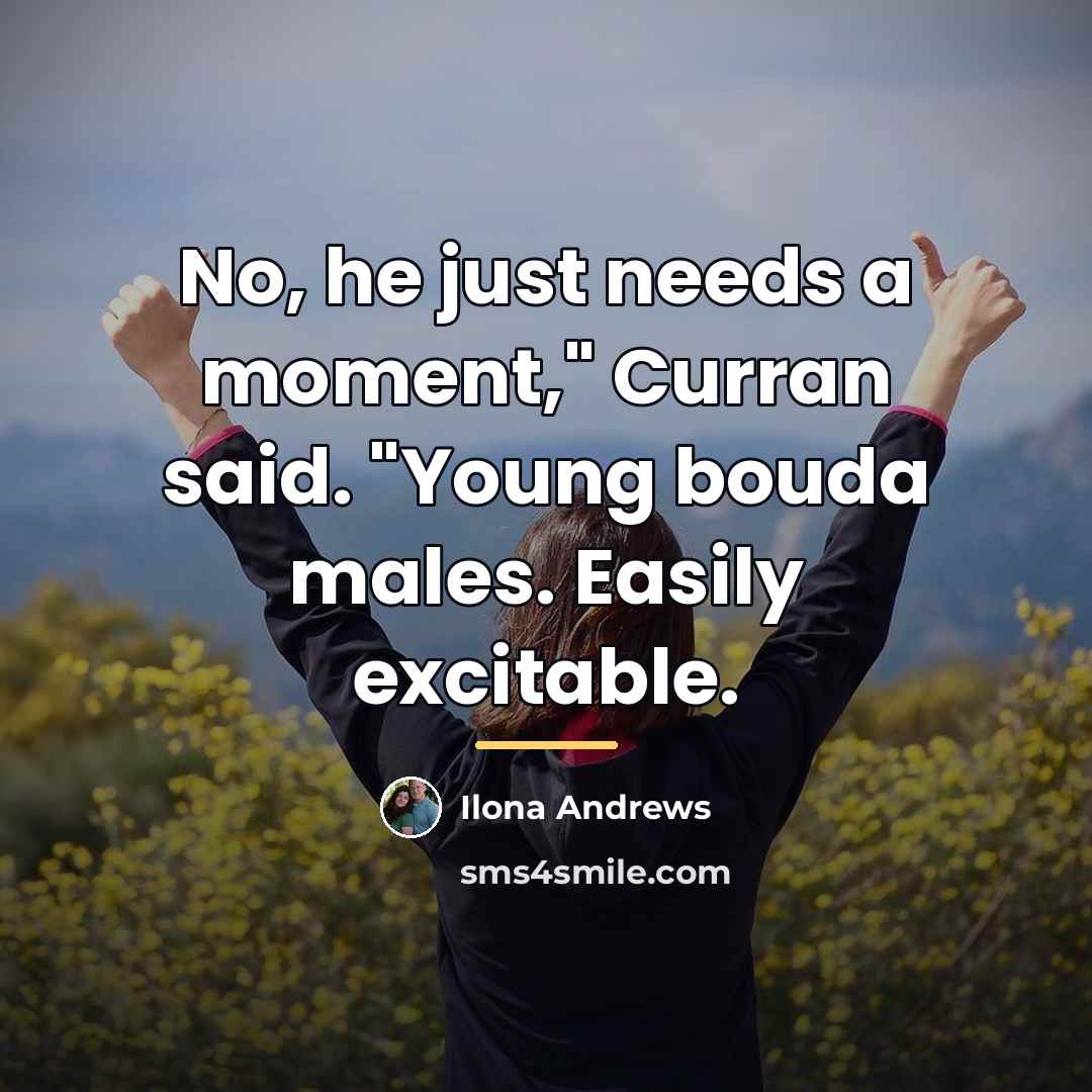 “No, he just needs a moment," Curran said. "Young bouda…” quote by Ilona Andrews