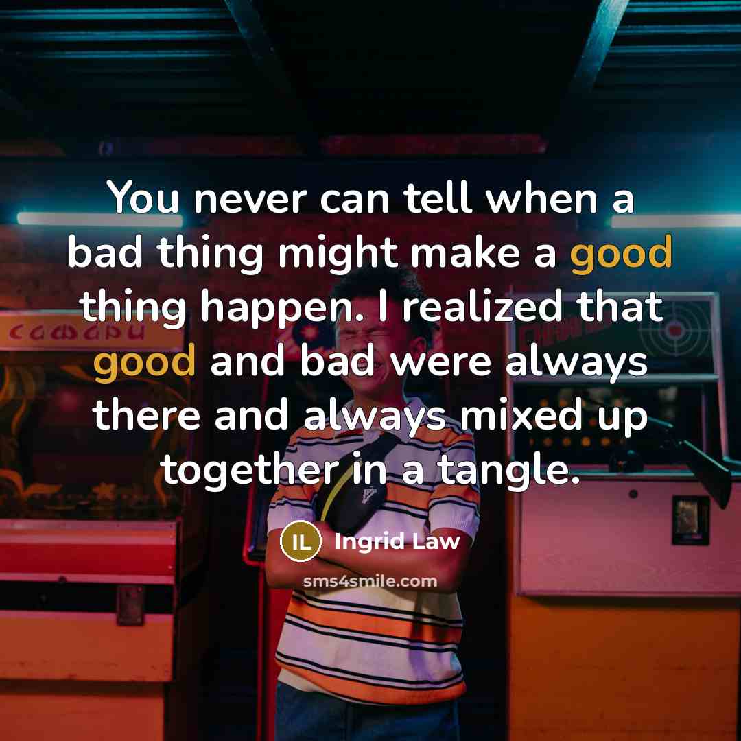 “You never can tell when a bad thing might make…” quote by Ingrid Law