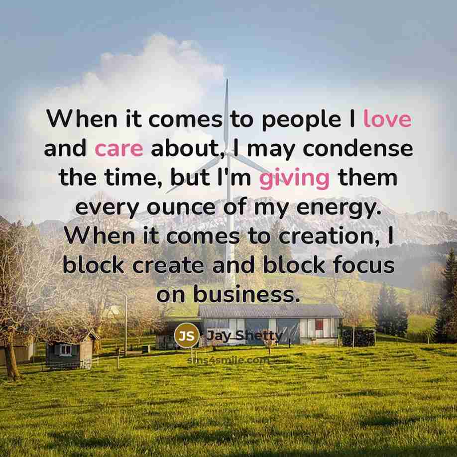 “When it comes to people I love and care about, I may condense the time, but I'm giving them every ounce of my energy. When it comes to creation, I block create and block focus on business.” quote by Jay Shetty