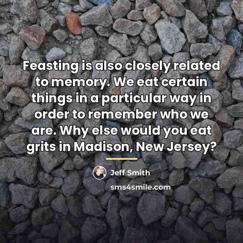 “Feasting is also closely related to memory. We eat certain…” quote by Jeff Smith