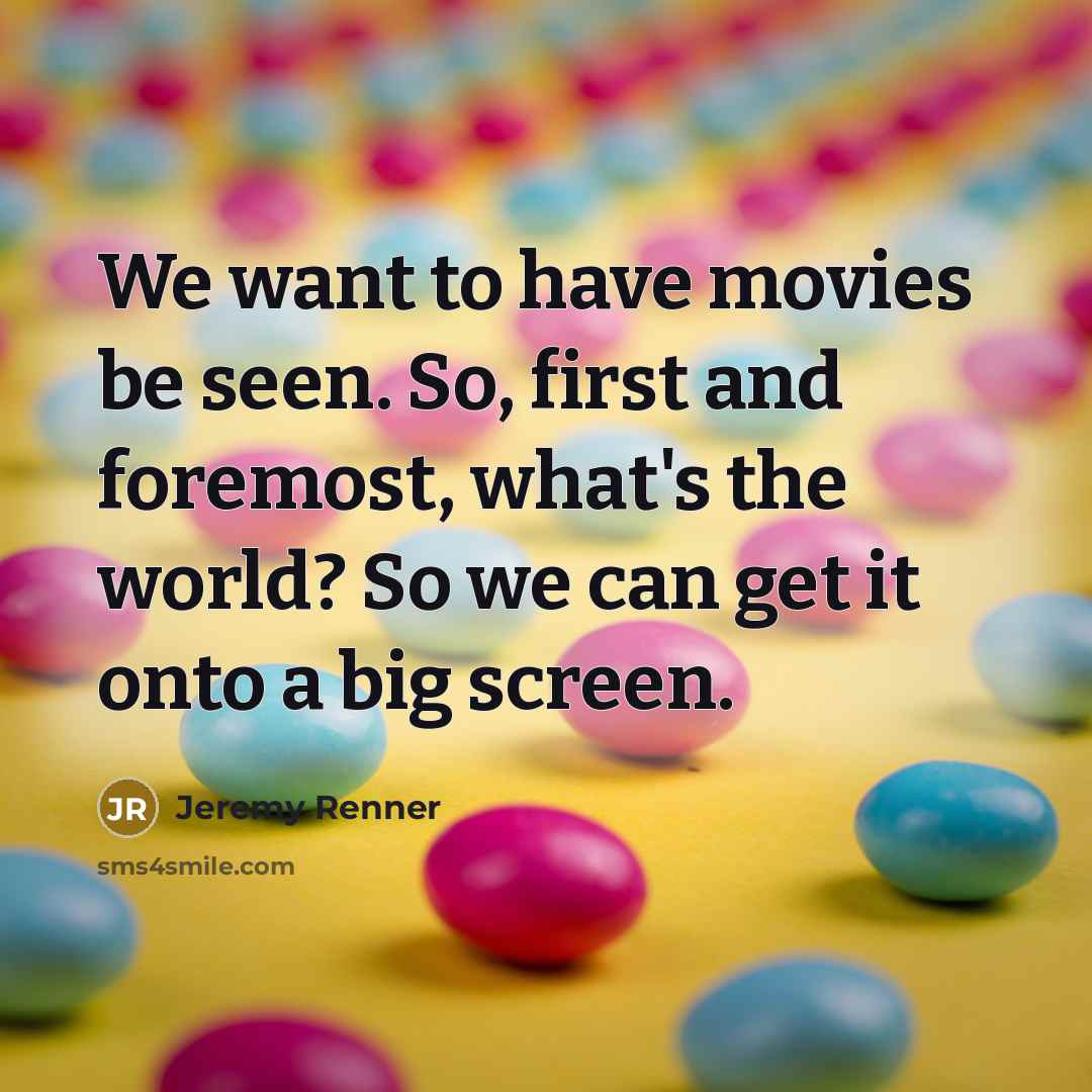 “We want to have movies be seen. So, first and…” quote by Jeremy Renner