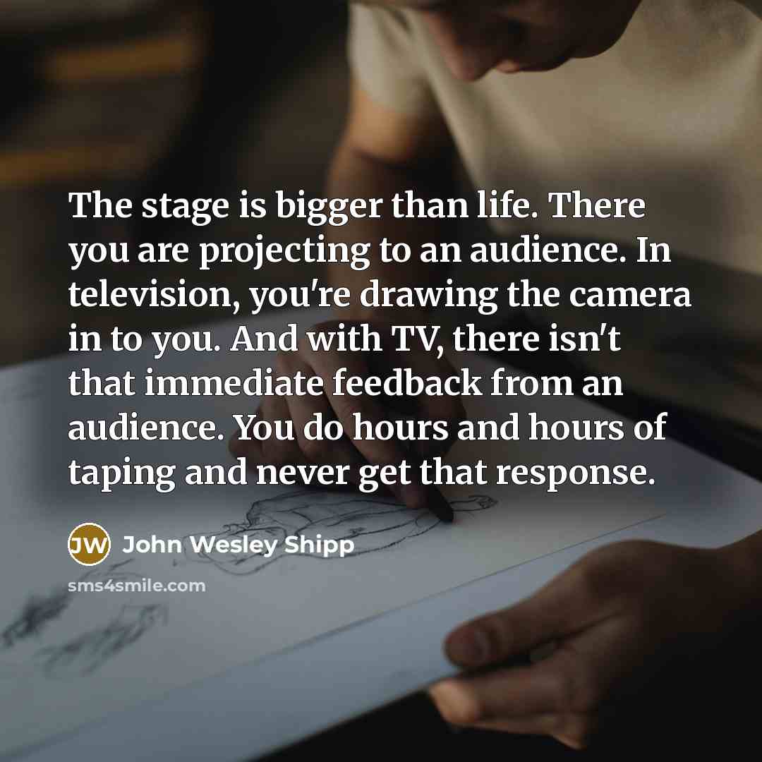 “The stage is bigger than life. There you are projecting…” quote by John Wesley Shipp