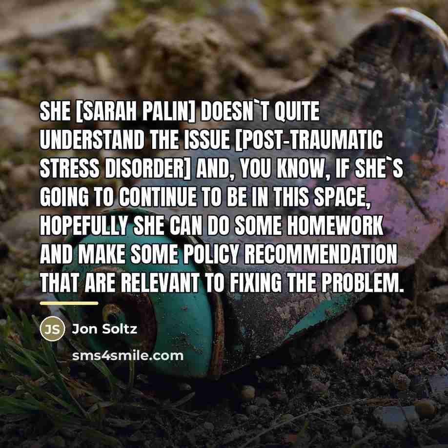 “She [Sarah Palin] doesn`t quite understand the issue [post-traumatic stress…” quote by Jon Soltz