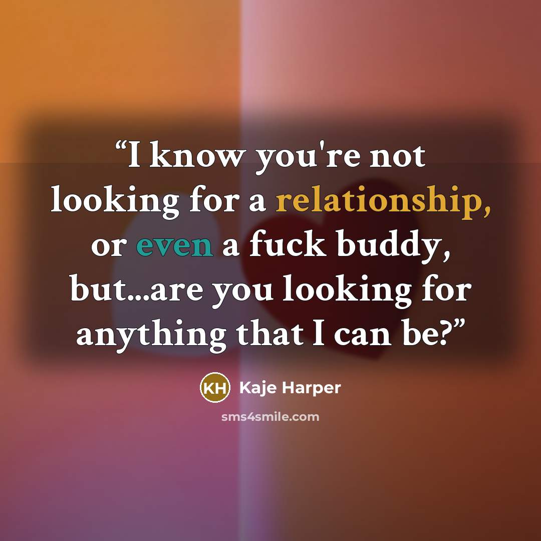 “I know you're not looking for a relationship, or even a fuck buddy, but...are you looking for anything that I can be?” quote by Kaje Harper