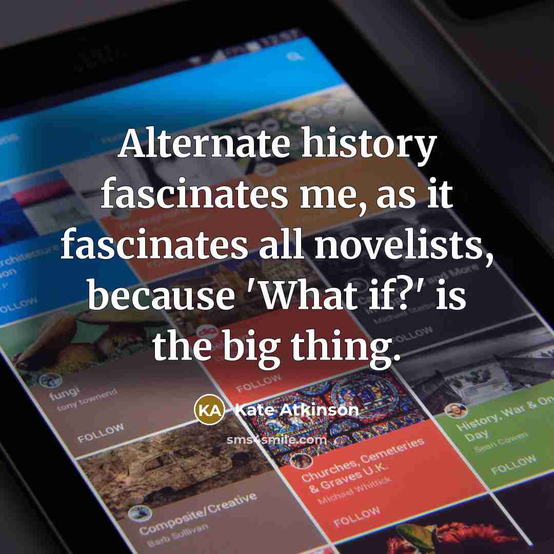 “Alternate history fascinates me, as it fascinates all novelists, because…” quote by Kate Atkinson