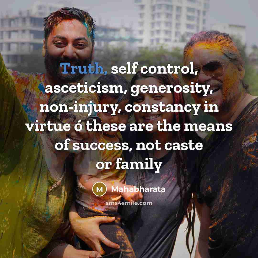 “Truth, self control, asceticism, generosity, non-injury, constancy in virtue ó these are the means of success, not caste or family” quote by Mahabharata