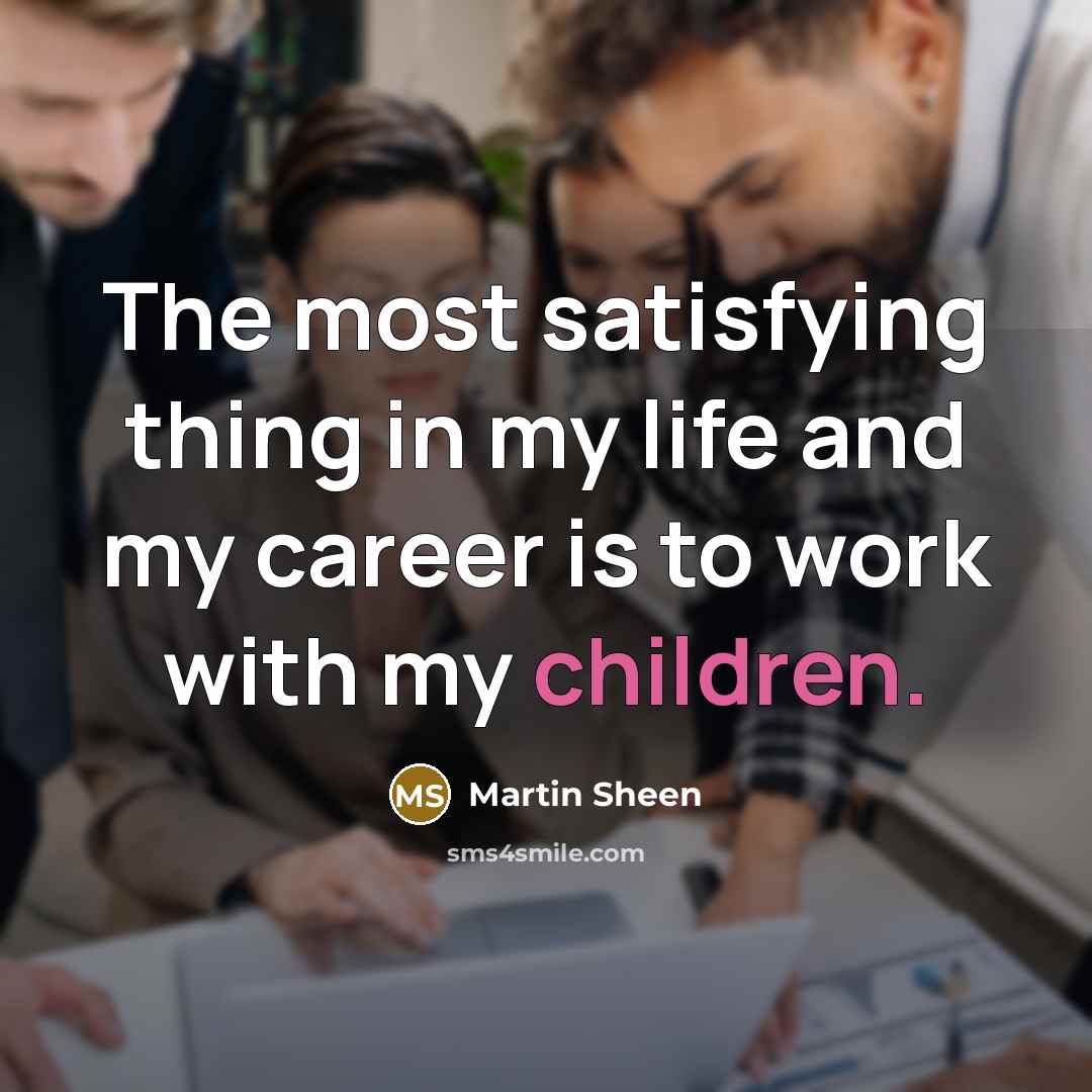 “The most satisfying thing in my life and my career…” quote by Martin Sheen