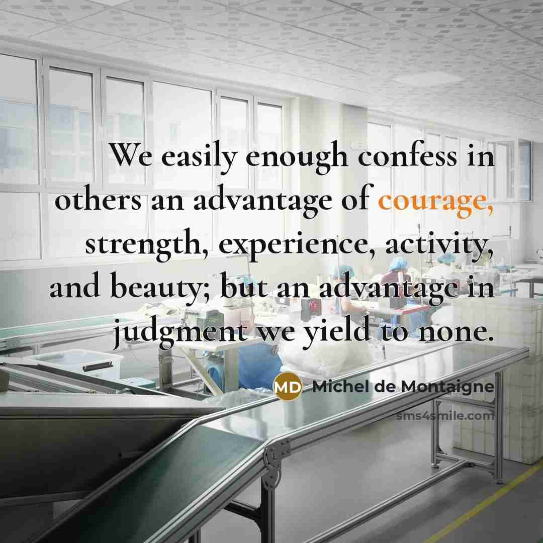 “We easily enough confess in others an advantage of courage,…” quote by Michel de Montaigne