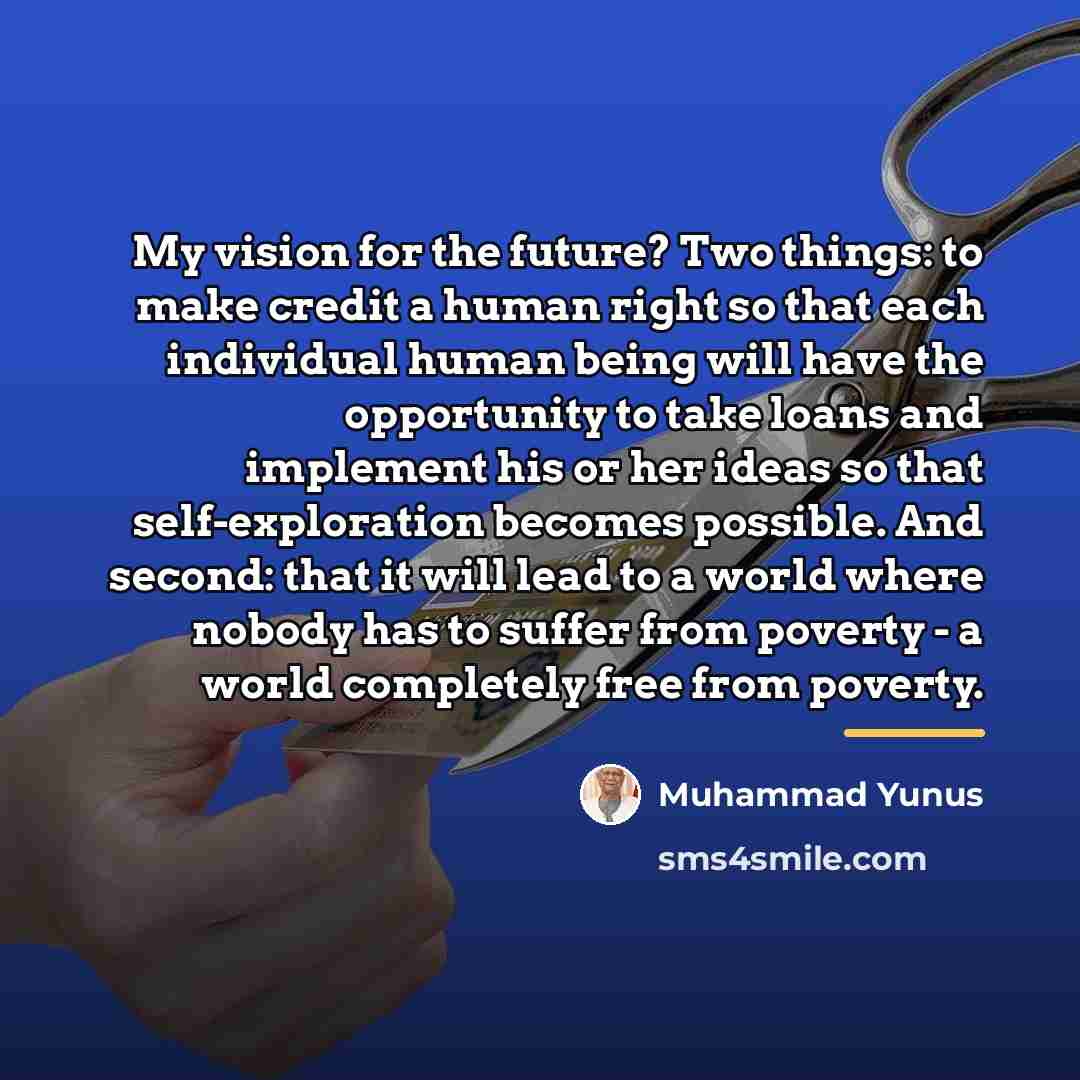“My vision for the future? Two things: to make credit…” quote by Muhammad Yunus