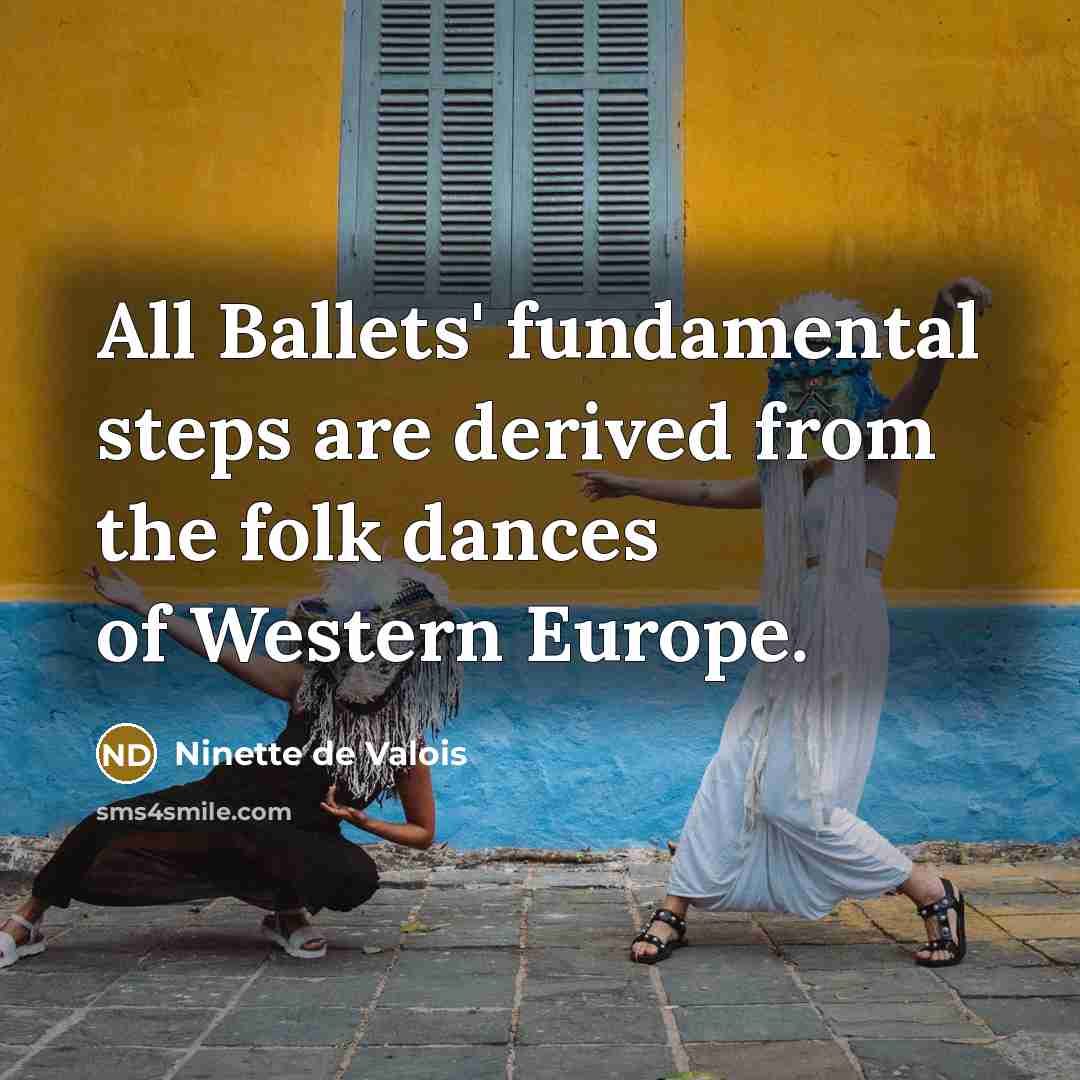 “All Ballets' fundamental steps are derived from the folk dances…” quote by Ninette de Valois