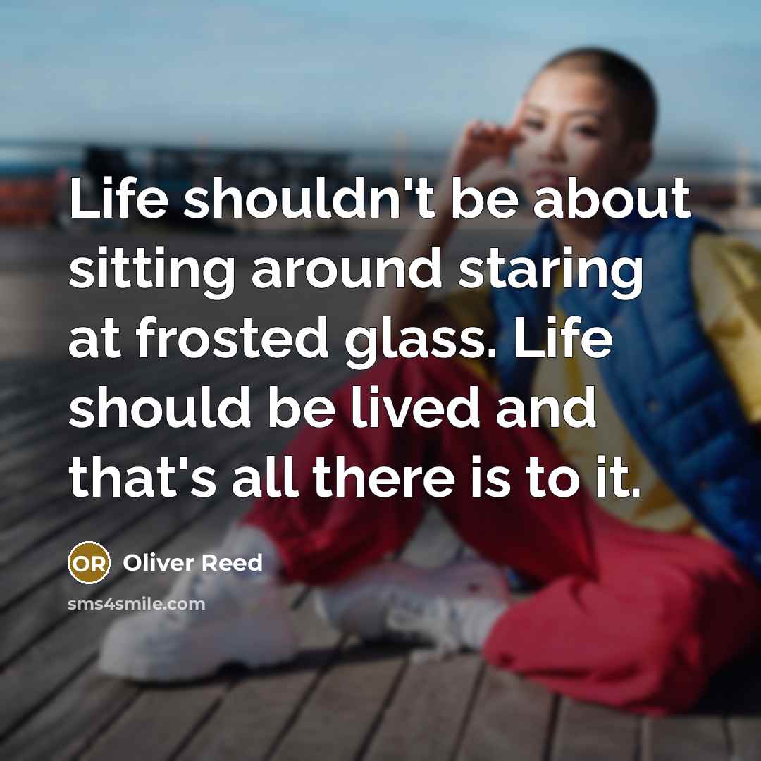 “Life shouldn't be about sitting around staring at frosted glass.…” quote by Oliver Reed