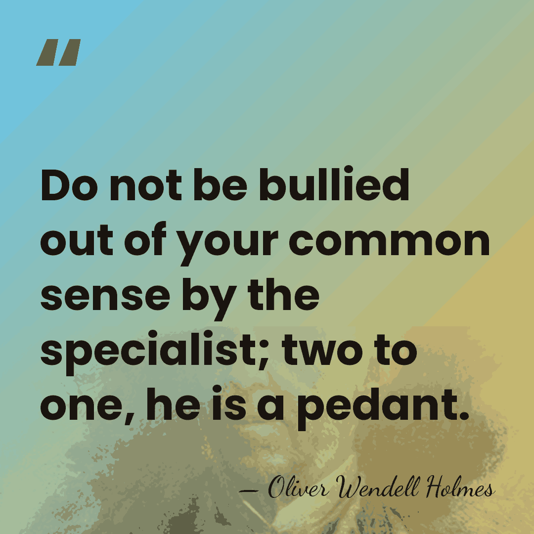 Do not be bullied out of your common sense by the specialist;&hellip; - Oliver Wendell Holmes