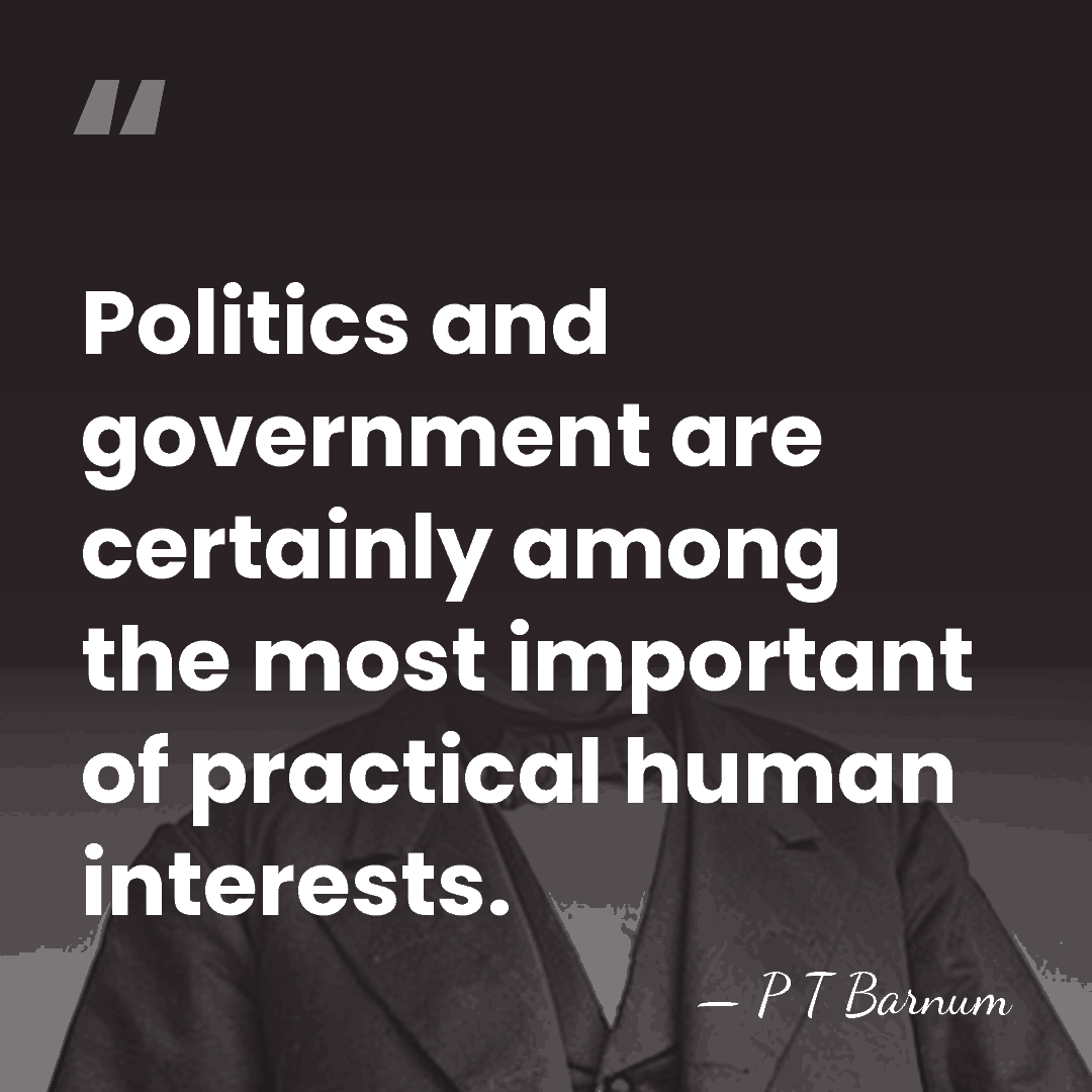 Politics and government are certainly among the most important of practical human&hellip; - P T Barnum
