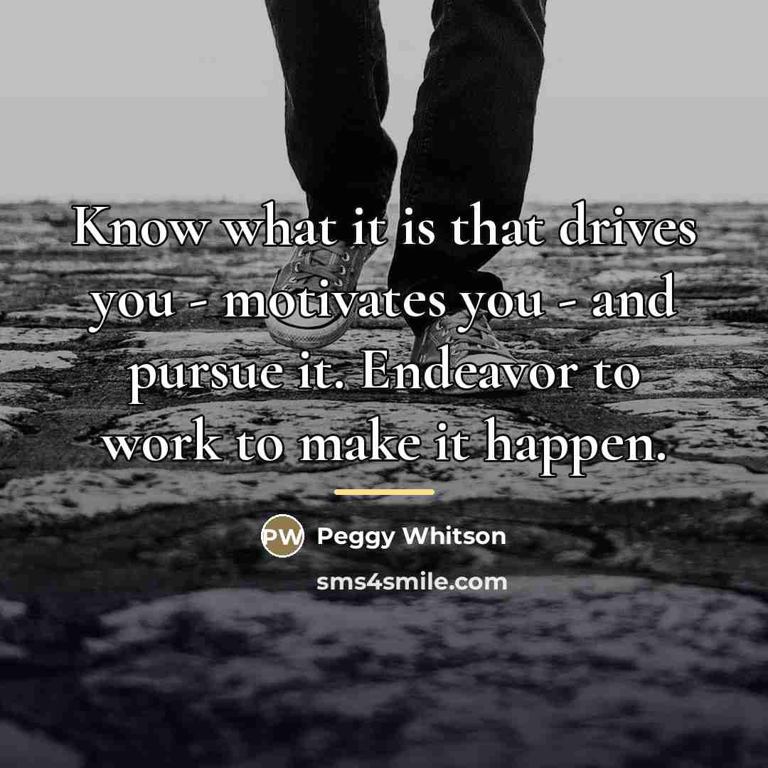 “Know what it is that drives you - motivates you…” quote by Peggy Whitson