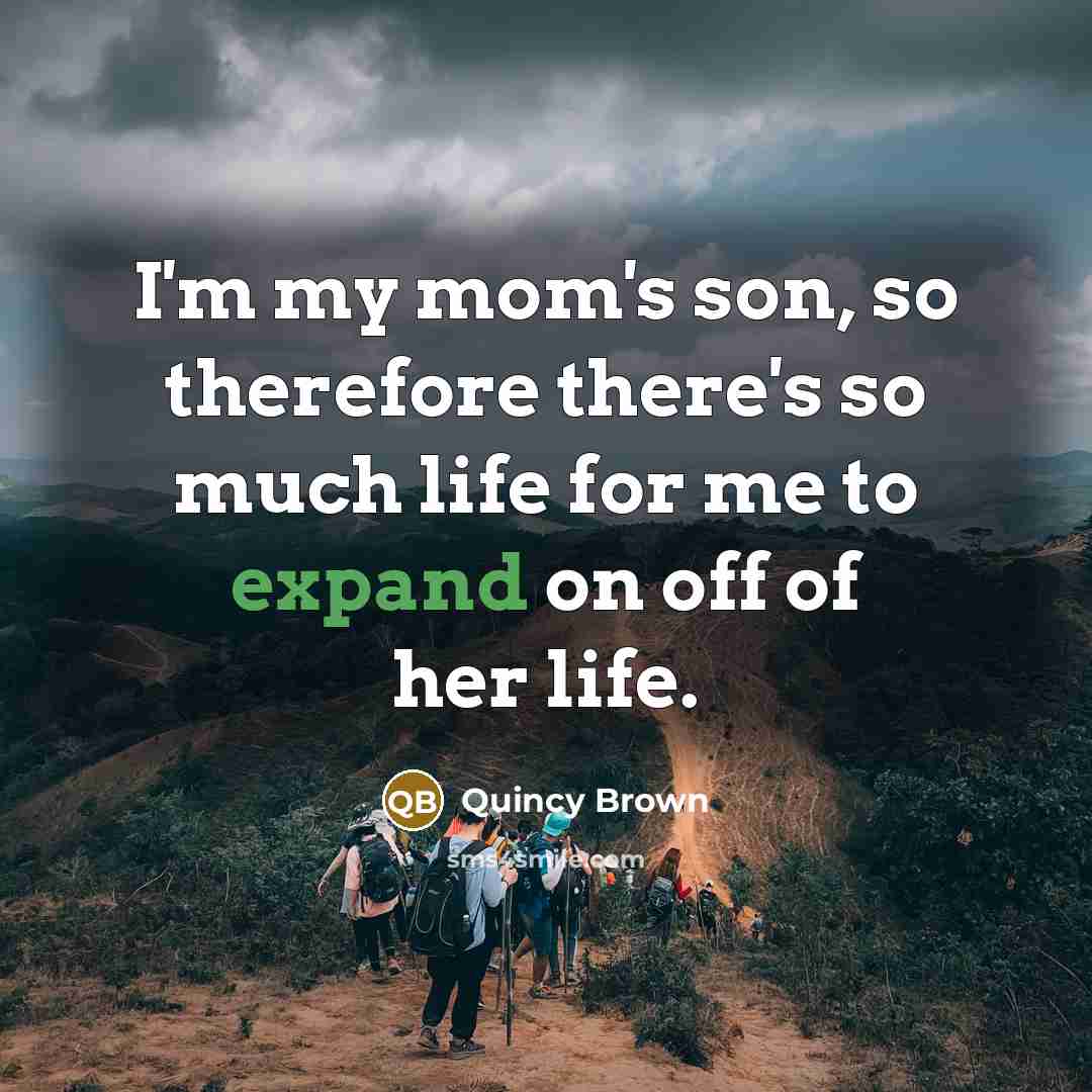 “I'm my mom's son, so therefore there's so much life for me to expand on off of her life.” quote by Quincy Brown