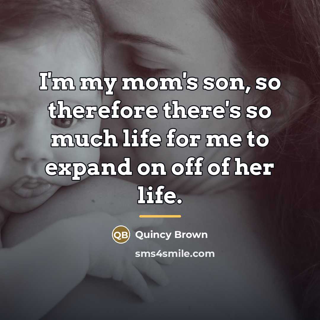 “I'm my mom's son, so therefore there's so much life…” quote by Quincy Brown