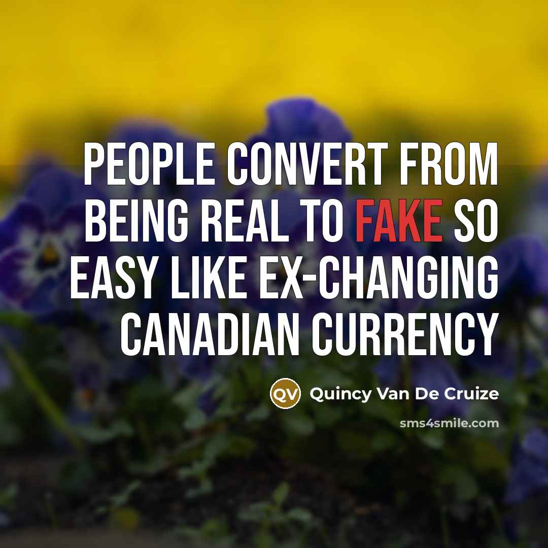 “People convert from being Real to Fake so easy like ex-changing Canadian currency” quote by Quincy Van De Cruize