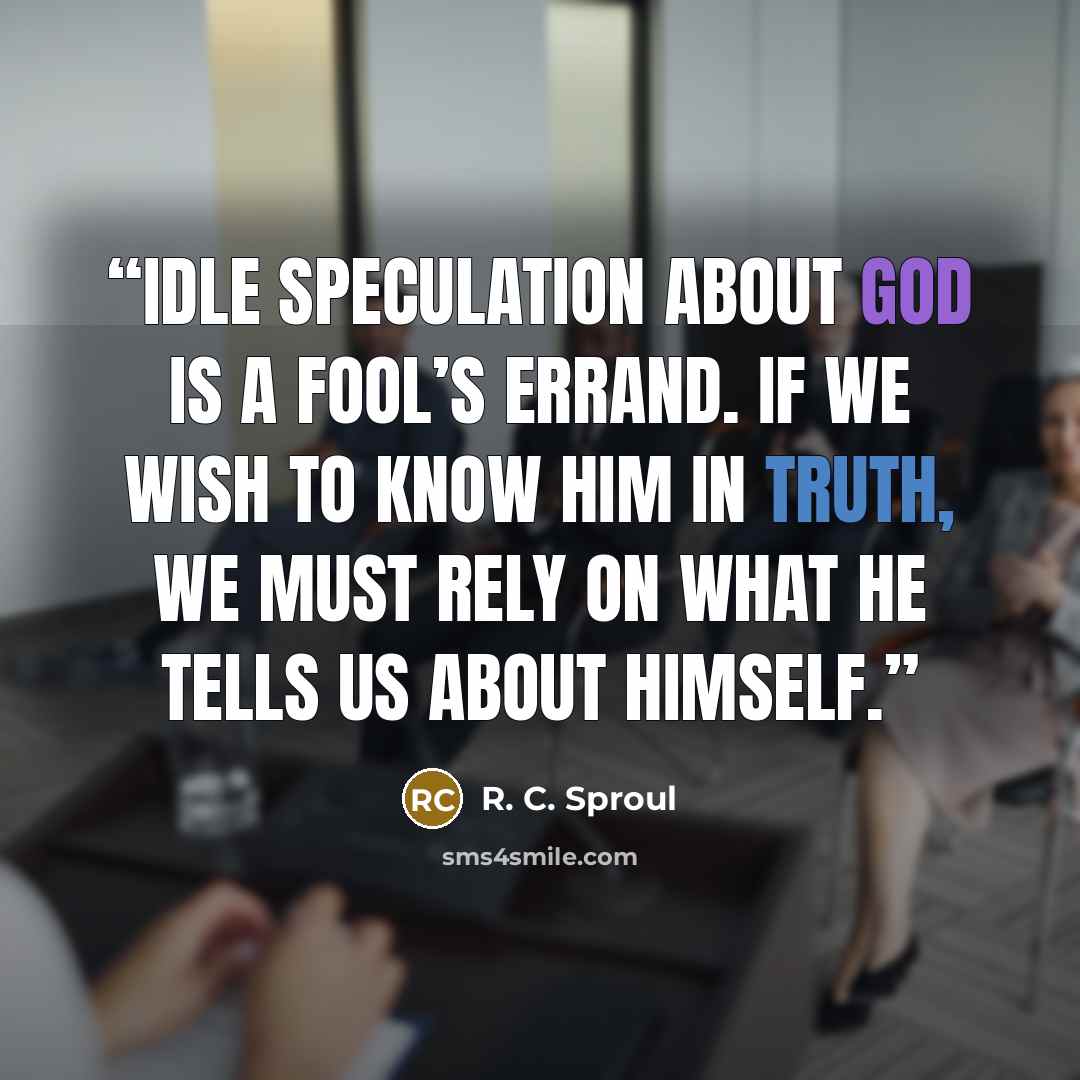 “Idle speculation about God is a fool’s errand. If we wish to know Him in truth, we must rely on what He tells us about Himself.” quote by R. C. Sproul