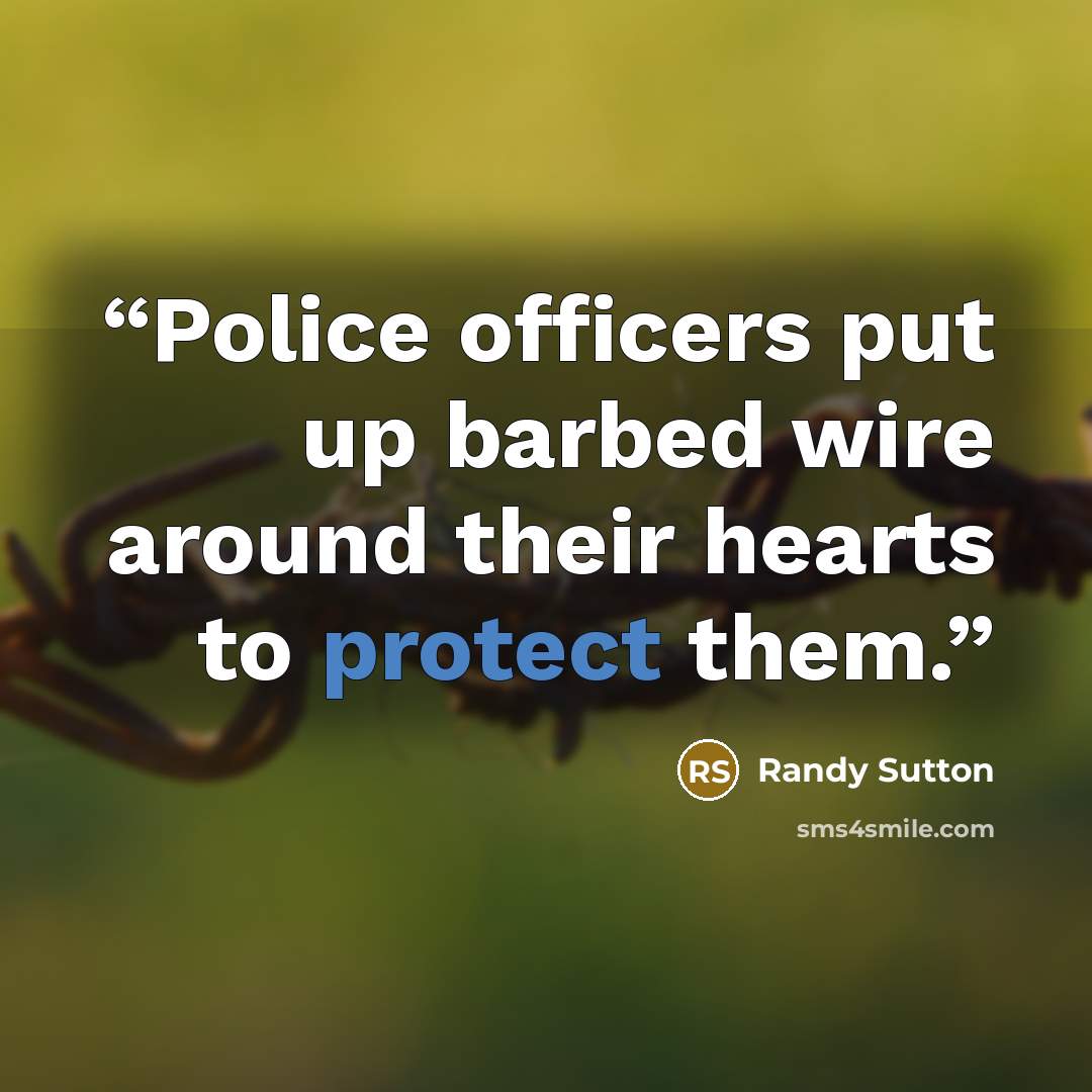 “Police officers put up barbed wire around their hearts to protect them.” quote by Randy Sutton